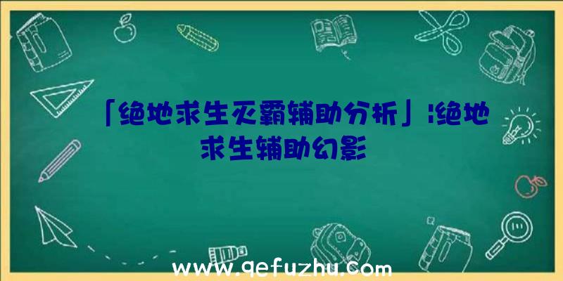 「绝地求生灭霸辅助分析」|绝地求生辅助幻影